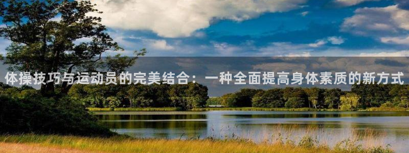 oety欧亿：体操技巧与运动员的完美结合：一种全面提高身体素质的新方式