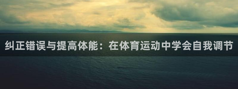 oety欧亿：纠正错误与提高体能：在体育运动中学会自我调节
