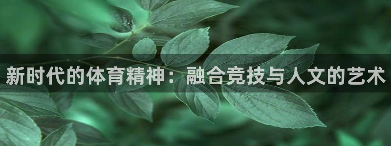 oety欧亿：新时代的体育精神：融合竞技与人文的艺术