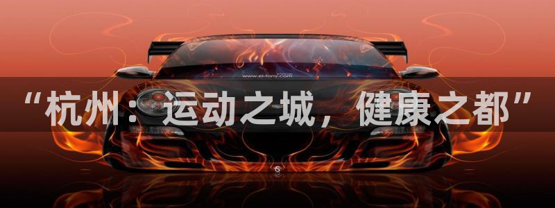 oety欧亿：“杭州：运动之城，健康之都”