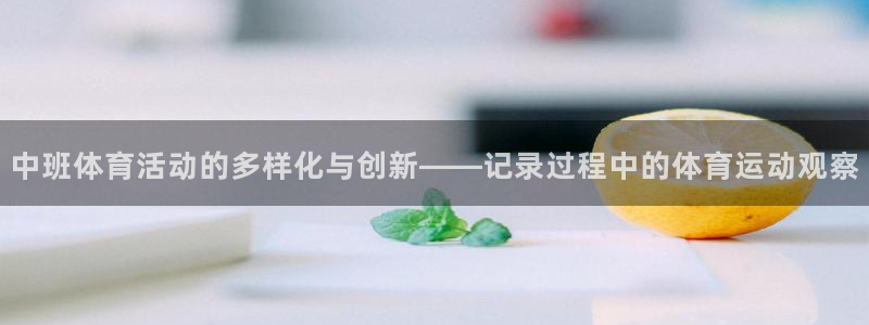 oety欧亿：中班体育活动的多样化与创新——记录过程中的体育运动观察